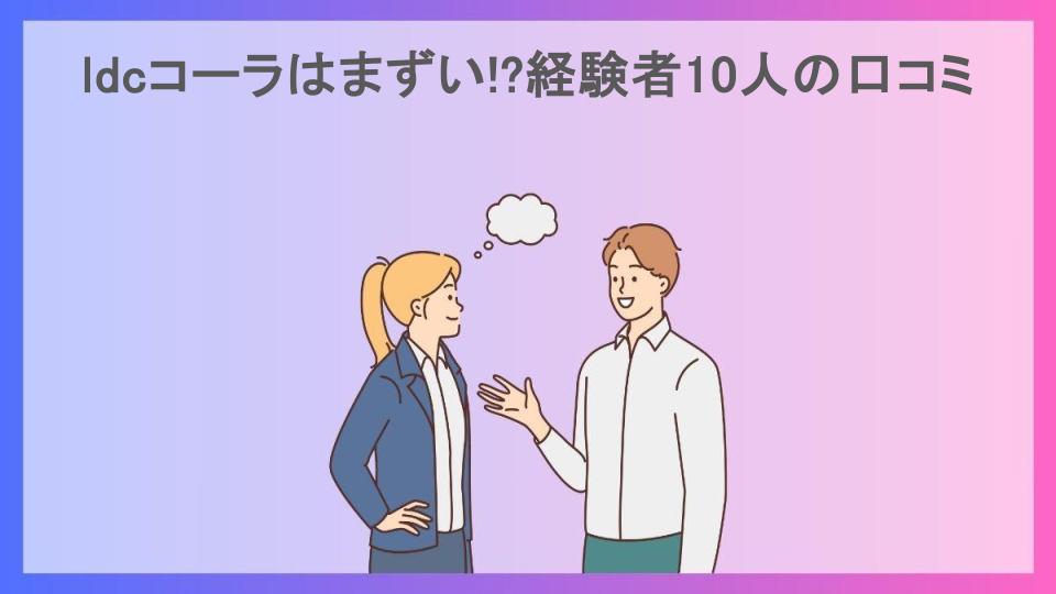 ldcコーラはまずい!?経験者10人の口コミ